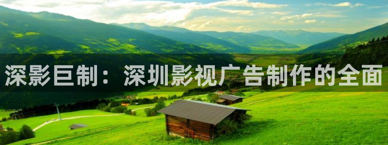第七影院免费播放电视剧大全：深影巨制：深圳影视广告制作的全面